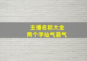 主播名称大全两个字仙气霸气