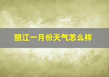 丽江一月份天气怎么样