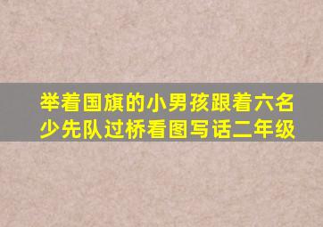 举着国旗的小男孩跟着六名少先队过桥看图写话二年级