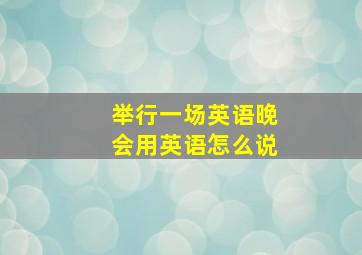 举行一场英语晚会用英语怎么说