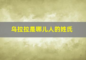 乌拉拉是哪儿人的姓氏