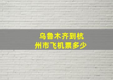 乌鲁木齐到杭州市飞机票多少