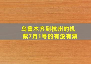 乌鲁木齐到杭州的机票7月1号的有没有票