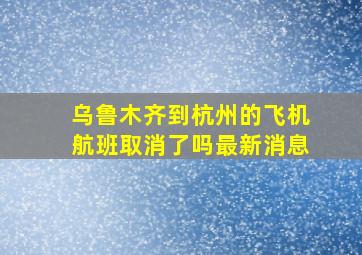 乌鲁木齐到杭州的飞机航班取消了吗最新消息