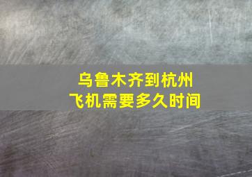 乌鲁木齐到杭州飞机需要多久时间