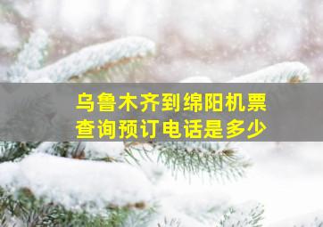 乌鲁木齐到绵阳机票查询预订电话是多少