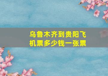 乌鲁木齐到贵阳飞机票多少钱一张票