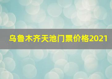 乌鲁木齐天池门票价格2021