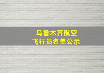 乌鲁木齐航空飞行员名单公示