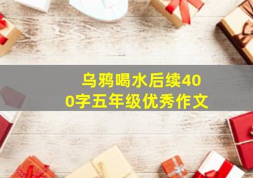 乌鸦喝水后续400字五年级优秀作文