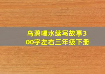 乌鸦喝水续写故事300字左右三年级下册