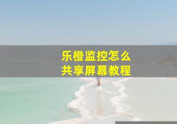 乐橙监控怎么共享屏幕教程