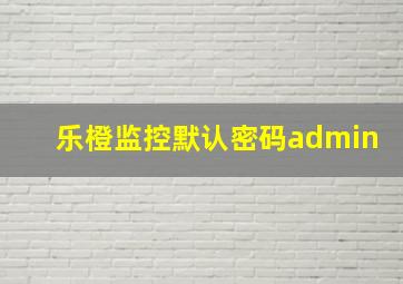 乐橙监控默认密码admin