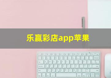 乐赢彩店app苹果