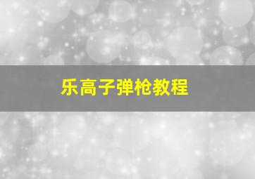 乐高子弹枪教程