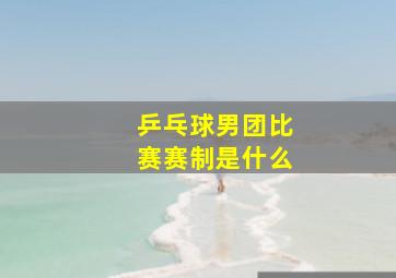 乒乓球男团比赛赛制是什么