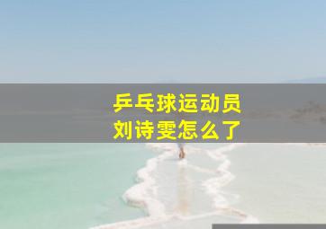 乒乓球运动员刘诗雯怎么了