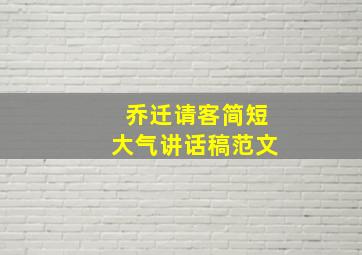 乔迁请客简短大气讲话稿范文