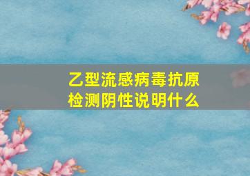 乙型流感病毒抗原检测阴性说明什么