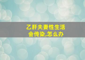 乙肝夫妻性生活会传染,怎么办