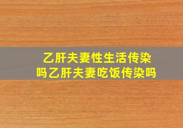 乙肝夫妻性生活传染吗乙肝夫妻吃饭传染吗