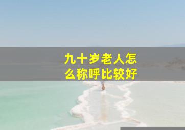 九十岁老人怎么称呼比较好