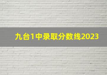 九台1中录取分数线2023