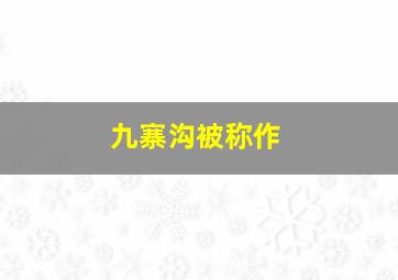 九寨沟被称作