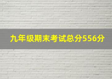 九年级期末考试总分556分