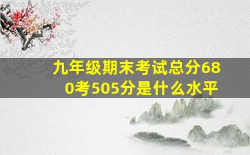 九年级期末考试总分680考505分是什么水平