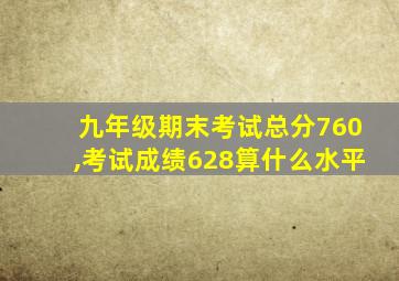 九年级期末考试总分760,考试成绩628算什么水平