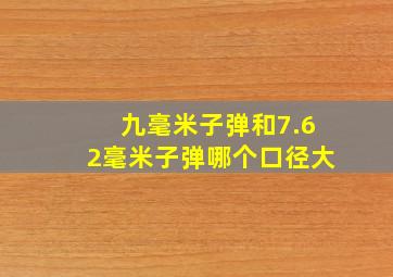 九毫米子弹和7.62毫米子弹哪个口径大