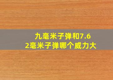 九毫米子弹和7.62毫米子弹哪个威力大