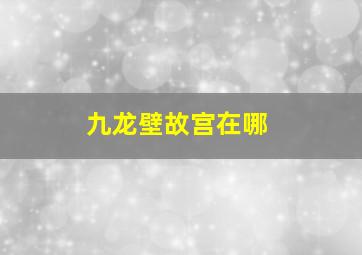 九龙壁故宫在哪