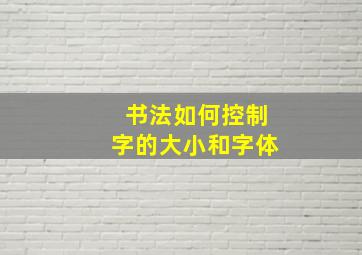 书法如何控制字的大小和字体