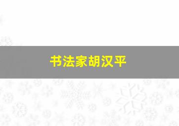 书法家胡汉平