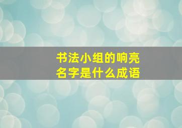 书法小组的响亮名字是什么成语