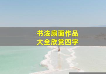 书法扇面作品大全欣赏四字