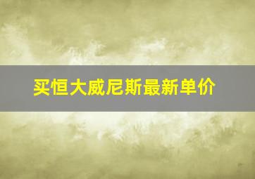 买恒大威尼斯最新单价