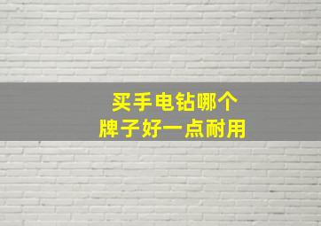 买手电钻哪个牌子好一点耐用