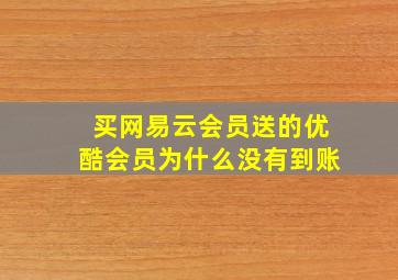 买网易云会员送的优酷会员为什么没有到账