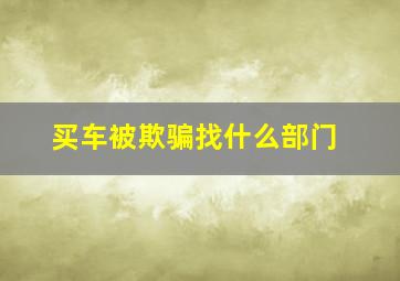 买车被欺骗找什么部门