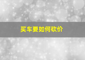 买车要如何砍价