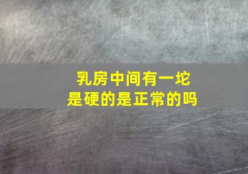 乳房中间有一坨是硬的是正常的吗