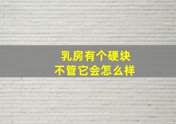 乳房有个硬块不管它会怎么样