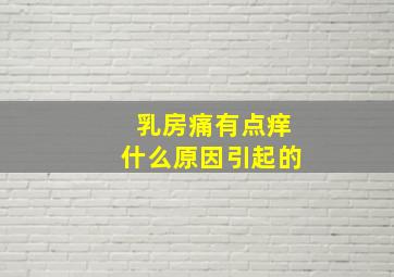 乳房痛有点痒什么原因引起的