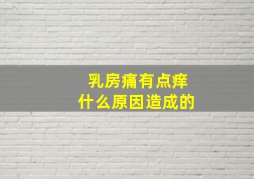 乳房痛有点痒什么原因造成的