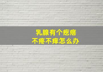 乳腺有个疙瘩不疼不痒怎么办