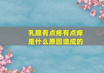 乳腺有点疼有点痒是什么原因造成的