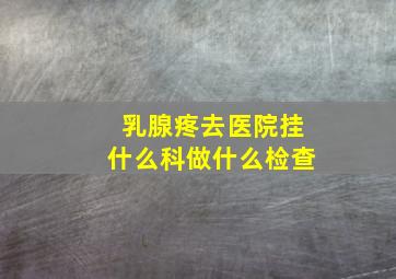 乳腺疼去医院挂什么科做什么检查